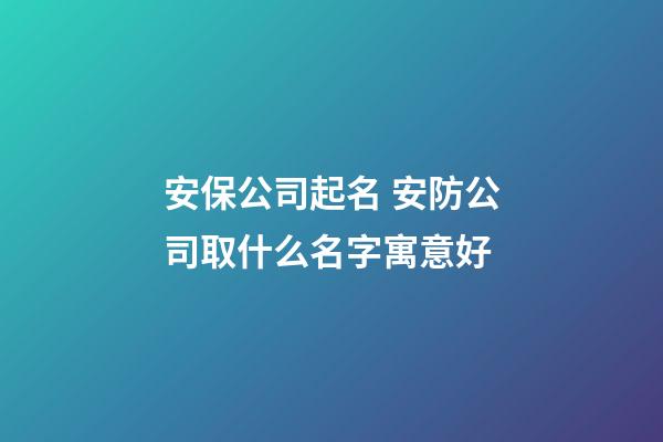 安保公司起名 安防公司取什么名字寓意好-第1張-公司起名-玄機派